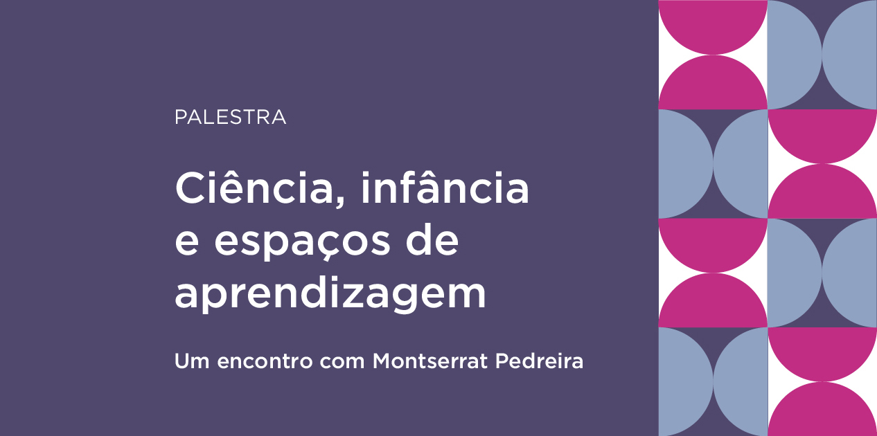 Palestra com Montserrat Pedreira: Ciência, infância e espaços de aprendizagem